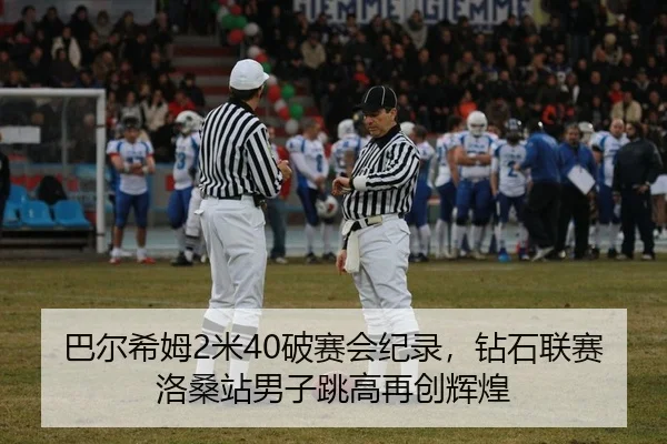 巴尔希姆2米40破赛会纪录，钻石联赛洛桑站男子跳高再创辉煌