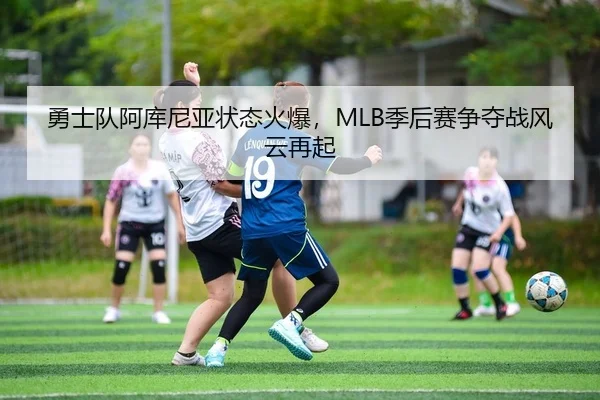 勇士队阿库尼亚状态火爆，MLB季后赛争夺战风云再起